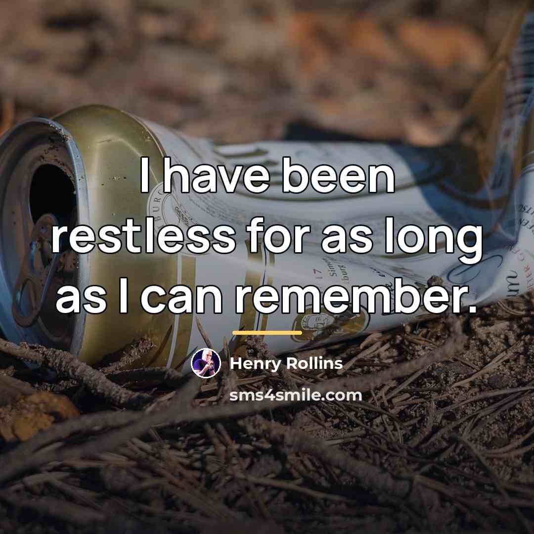 “I have been restless for as long as I can…” quote by Henry Rollins