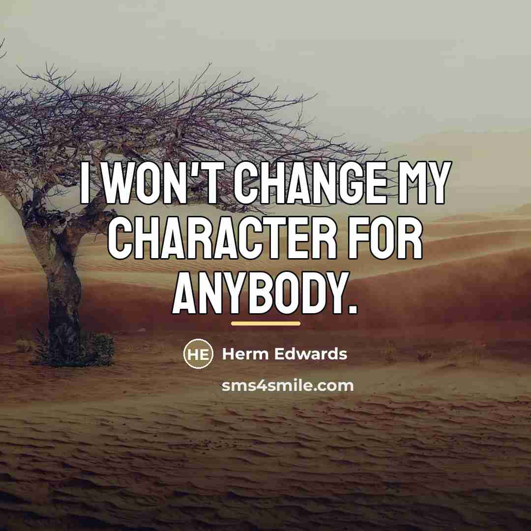“I won't change my character for anybody.…” quote by Herm Edwards