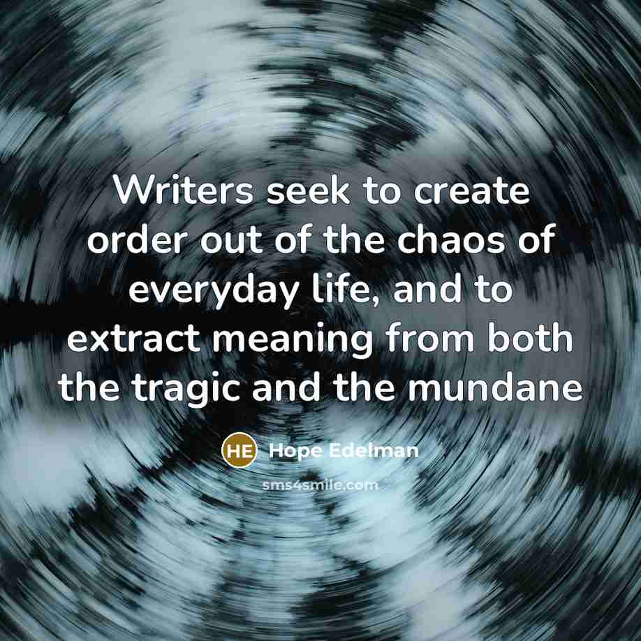 “Writers seek to create order out of the chaos of…” quote by Hope Edelman