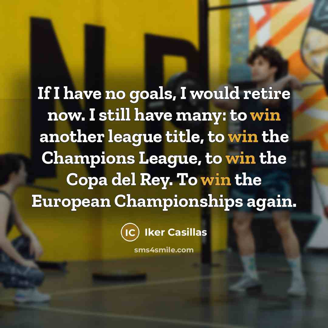 “If I have no goals, I would retire now. I…” quote by Iker Casillas
