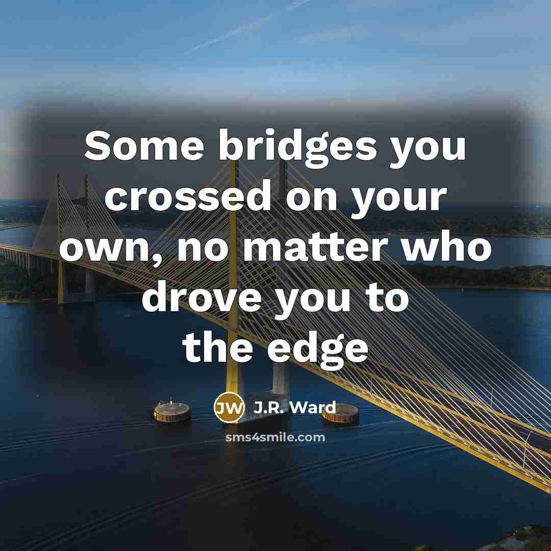“Some bridges you crossed on your own, no matter who…” quote by J.R. Ward