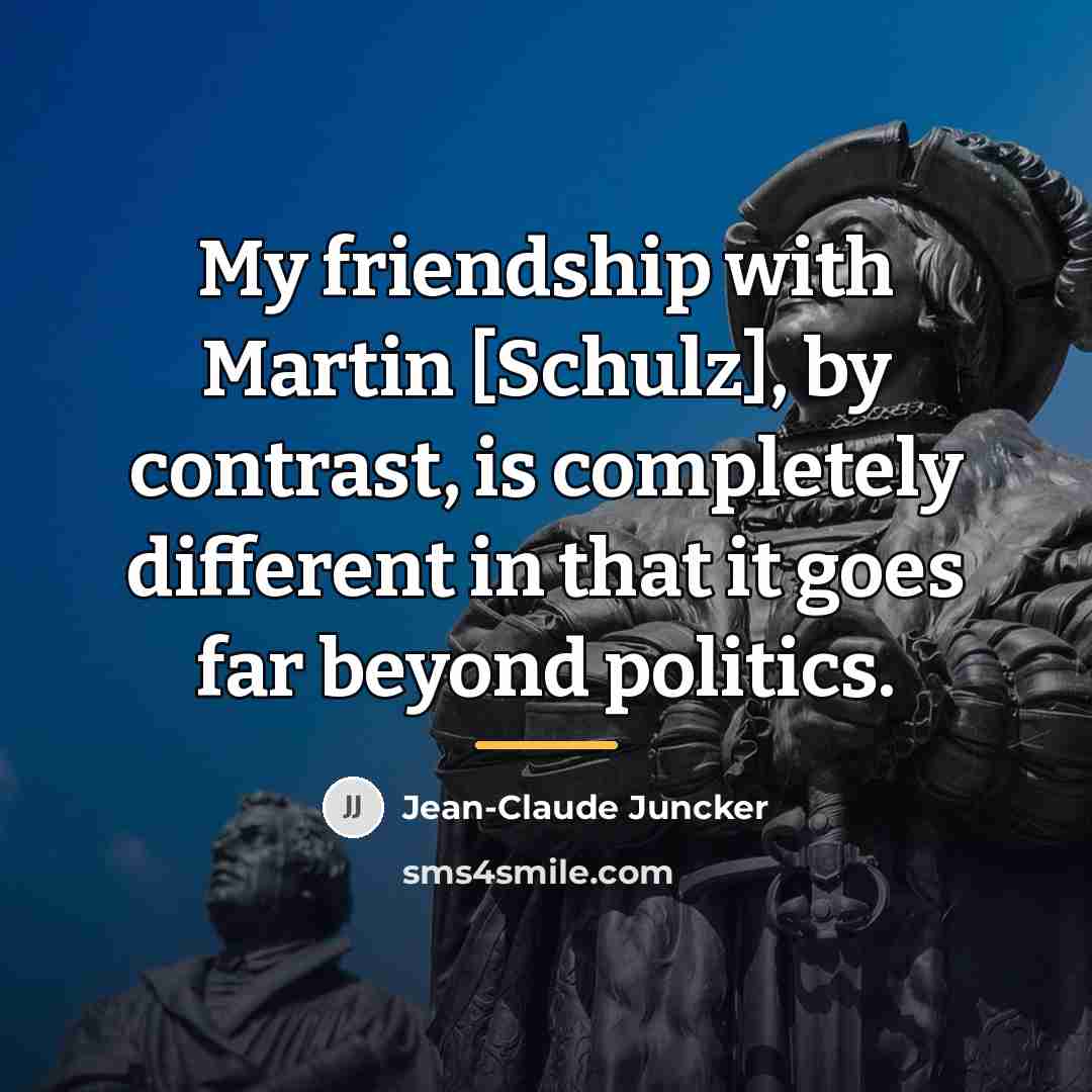 “My friendship with Martin [Schulz], by contrast, is completely different…” quote by Jean-Claude Juncker
