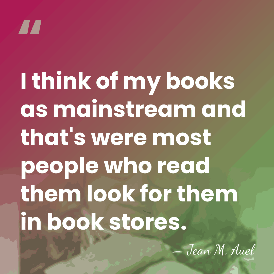 I think of my books as mainstream and that's were most people&hellip; - Jean M. Auel