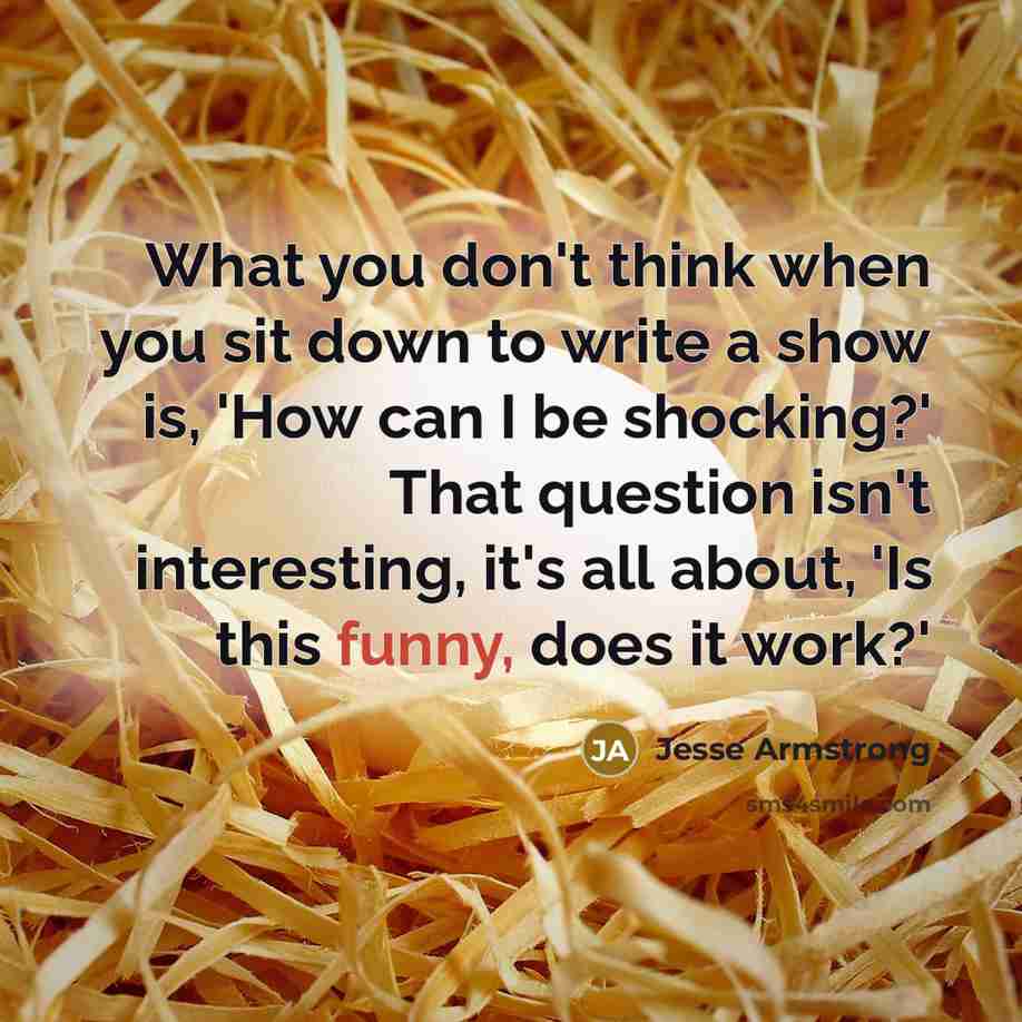 “What you don't think when you sit down to write…” quote by Jesse Armstrong
