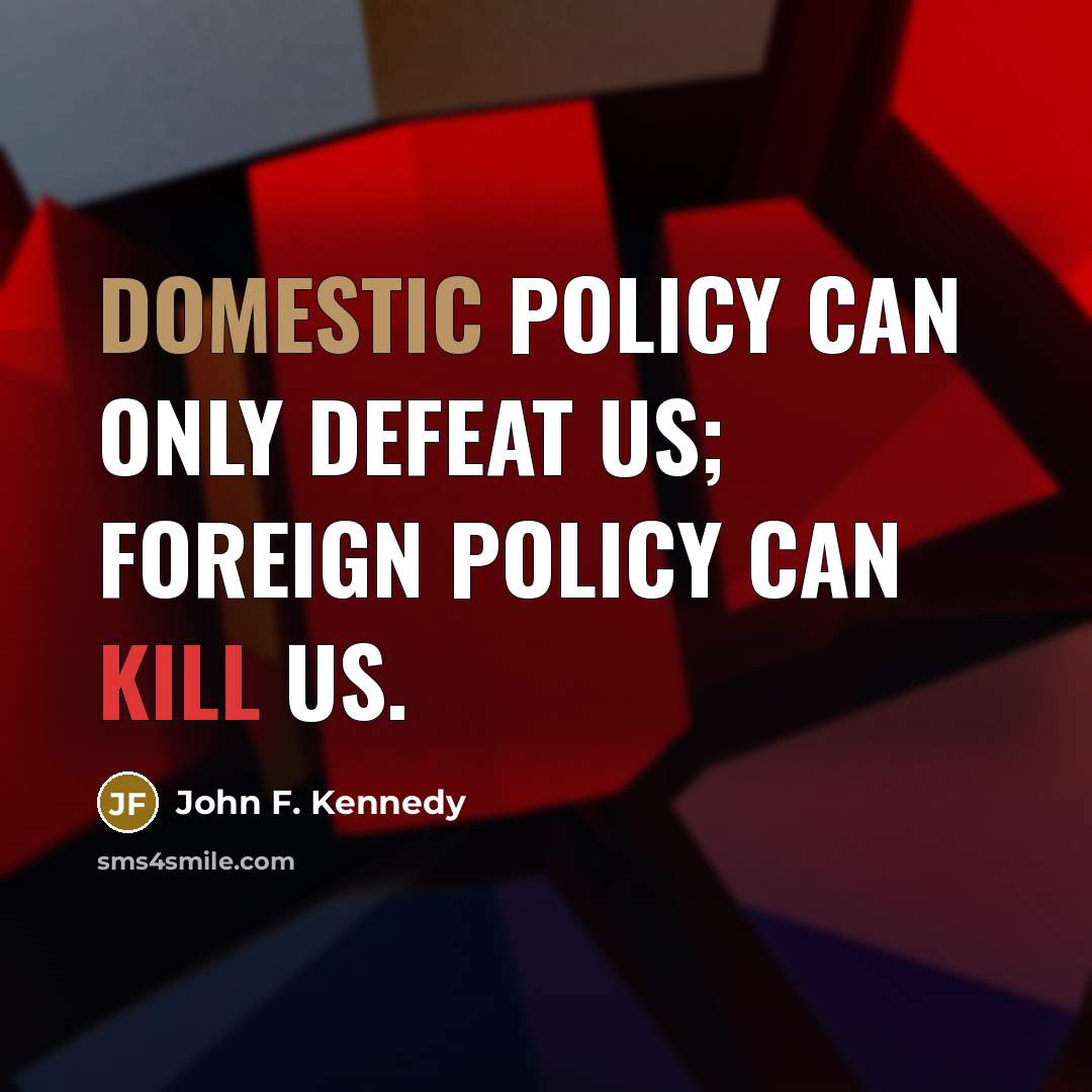 “Domestic policy can only defeat us; foreign policy can kill…” quote by John F. Kennedy