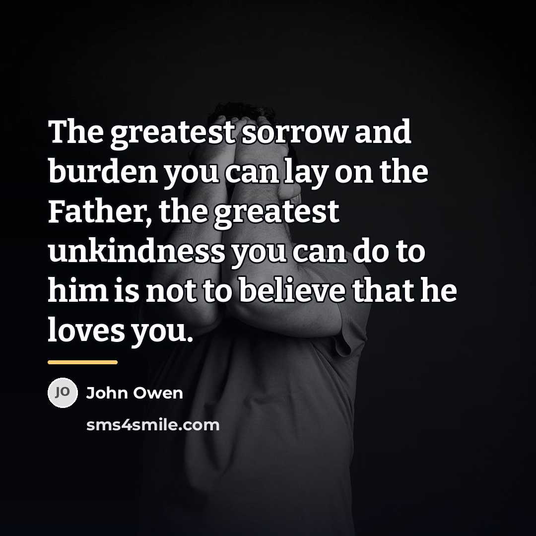 “The greatest sorrow and burden you can lay on the…” quote by John Owen