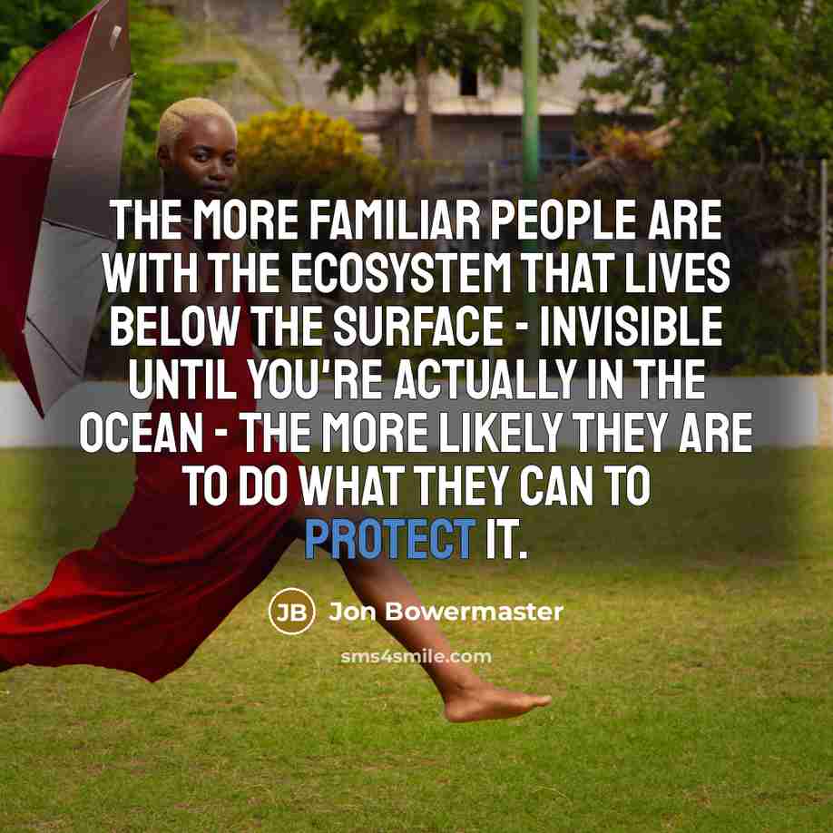 “The more familiar people are with the ecosystem that lives…” quote by Jon Bowermaster