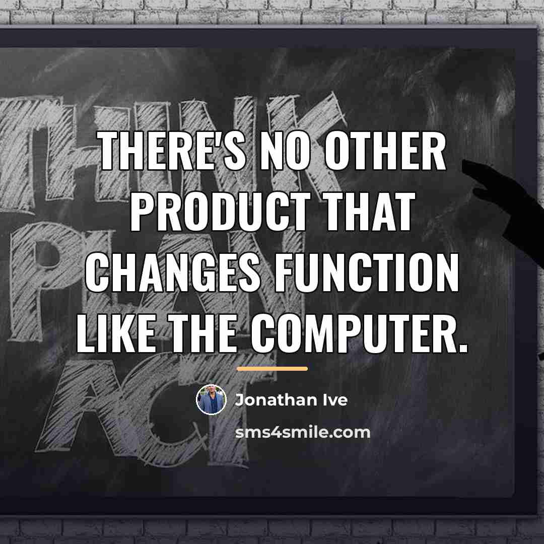 “There's no other product that changes function like the computer.…” quote by Jonathan Ive