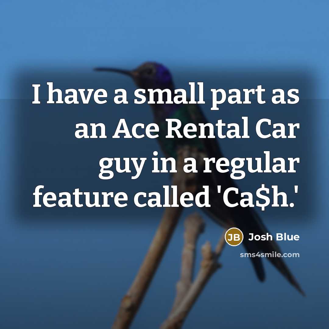 “I have a small part as an Ace Rental Car…” quote by Josh Blue