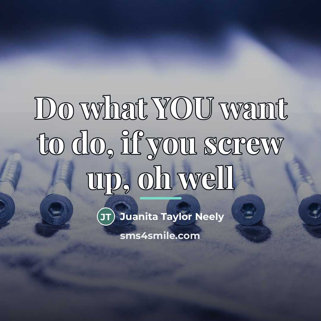 “Do what YOU want to do, if you screw up,…” quote by Juanita Taylor Neely