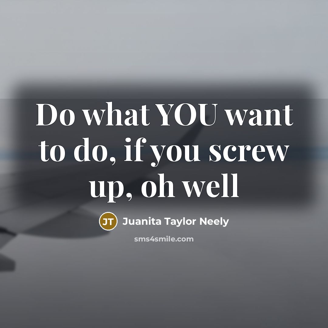 “Do what YOU want to do, if you screw up, oh well” quote by Juanita Taylor Neely