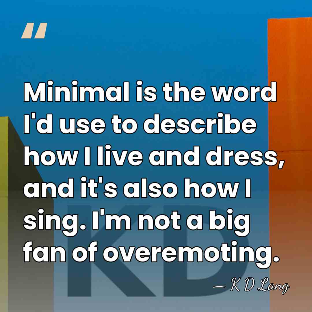 Minimal is the word I'd use to describe how I live and&hellip; - K D Lang