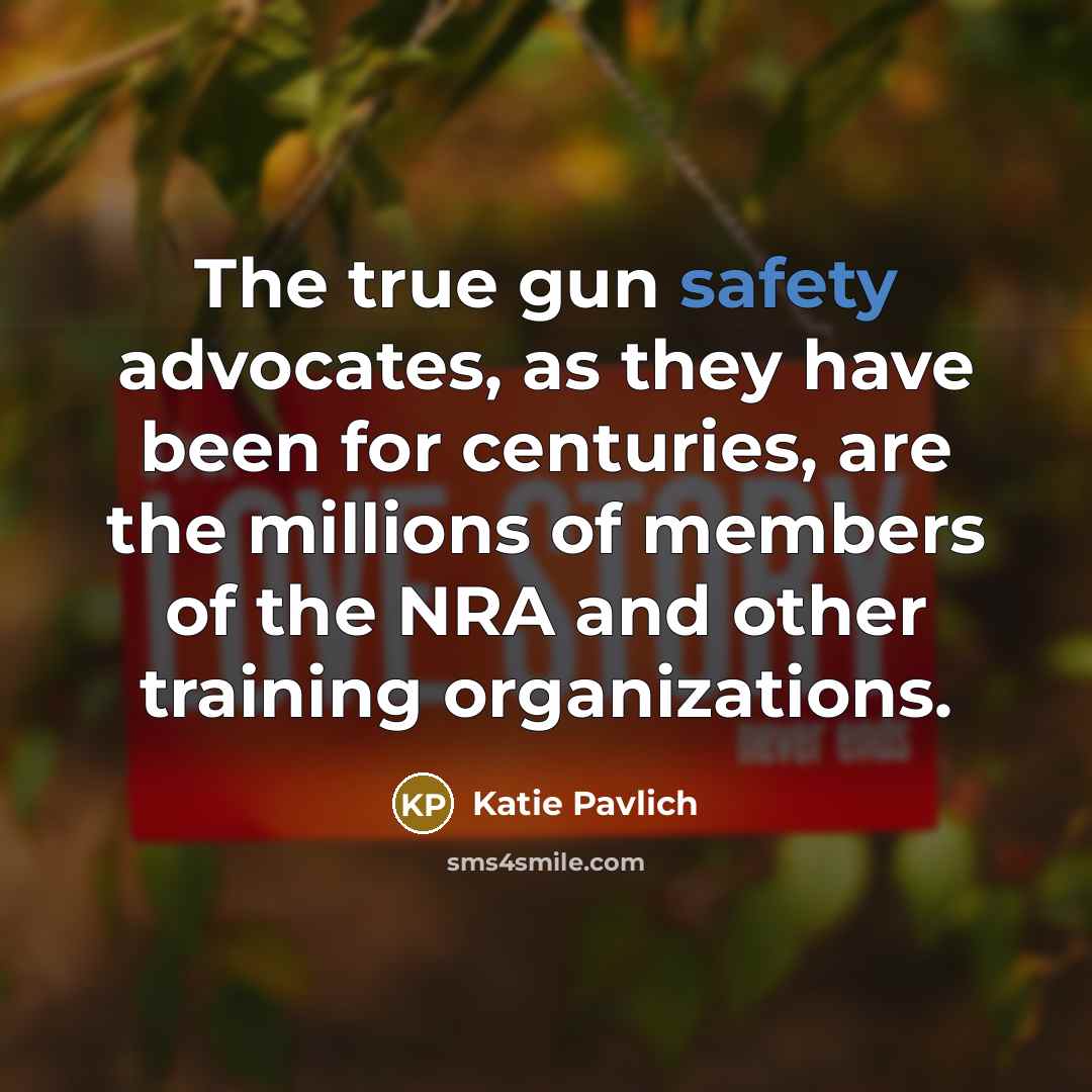 “The true gun safety advocates, as they have been for centuries, are the millions of members of the NRA and other training organizations.” quote by Katie Pavlich