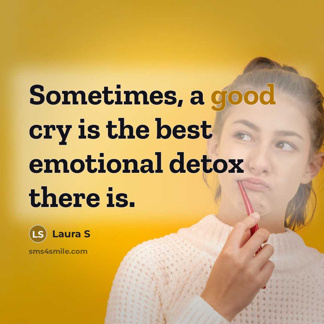 “Sometimes, a good cry is the best emotional detox there…” quote by Laura S