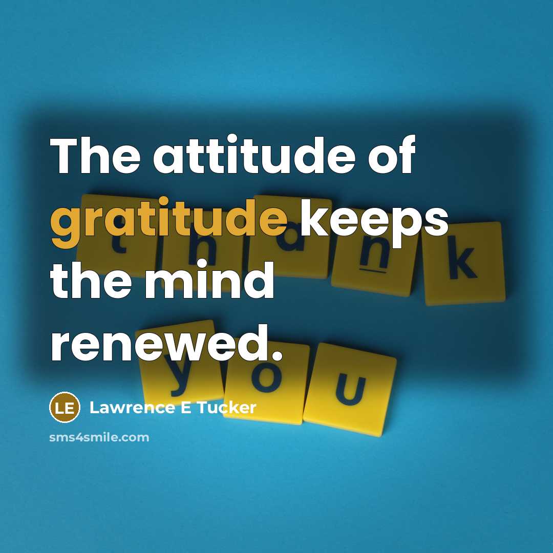 “The attitude of gratitude keeps the mind renewed.” quote by Lawrence E Tucker