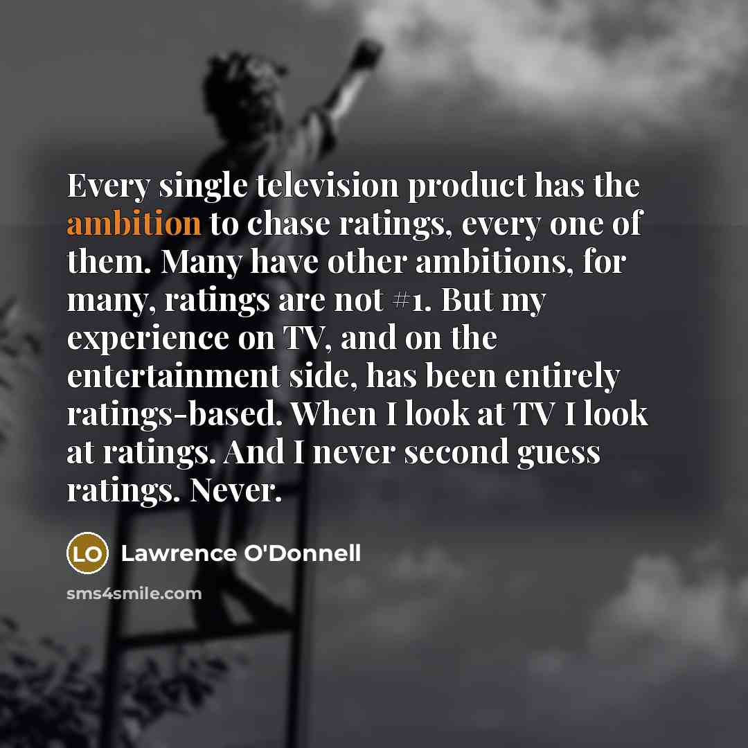 “Every single television product has the ambition to chase ratings,…” quote by Lawrence O'Donnell