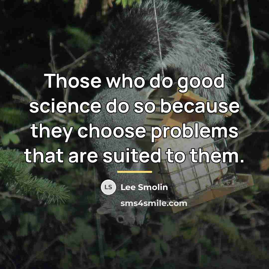 “Those who do good science do so because they choose…” quote by Lee Smolin