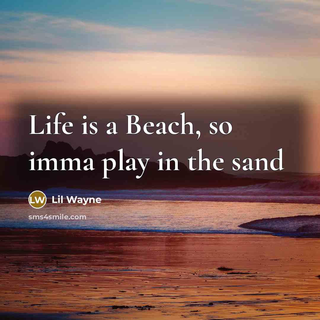“Life is a Beach, so imma play in the sand…” quote by Lil Wayne