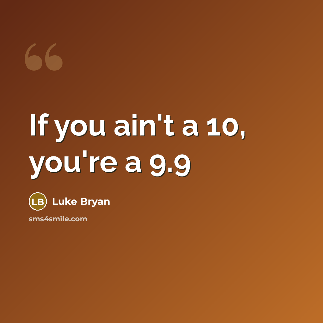 “If you ain't a 10, you're a 9.9…” quote by Luke Bryan
