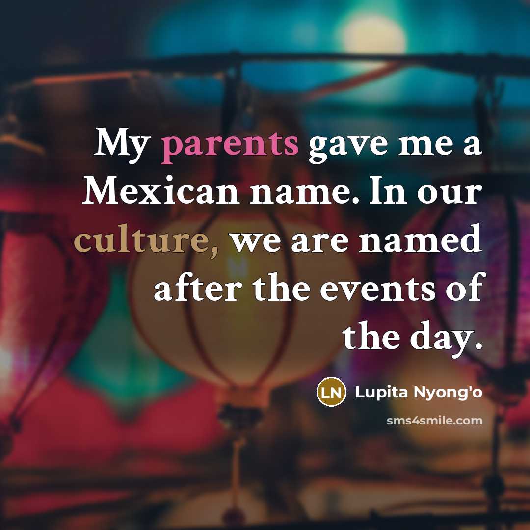 “My parents gave me a Mexican name. In our culture,…” quote by Lupita Nyong'o