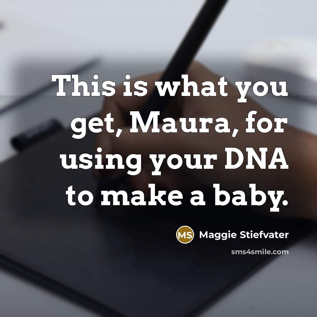 “This is what you get, Maura, for using your DNA…” quote by Maggie Stiefvater