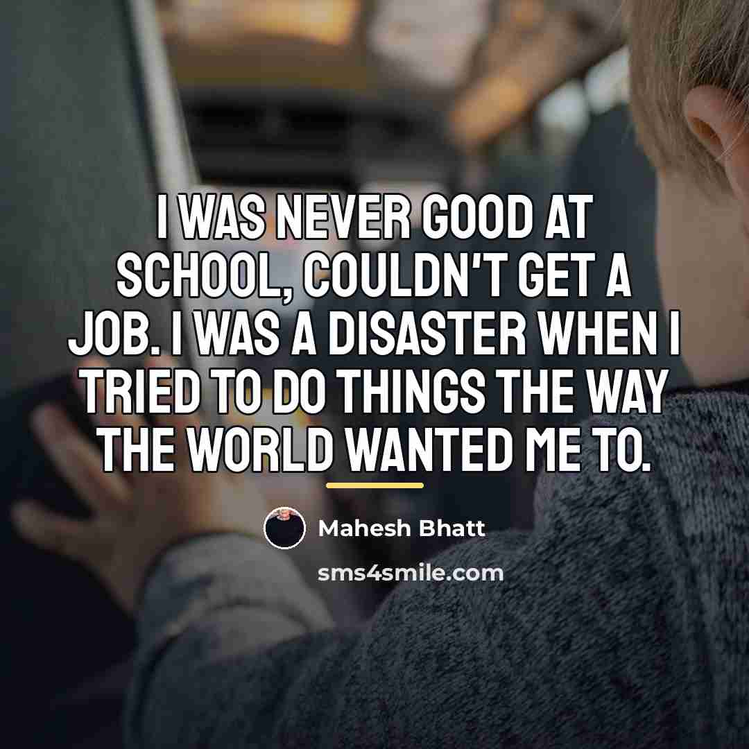 “I was never good at school, couldn't get a job.…” quote by Mahesh Bhatt