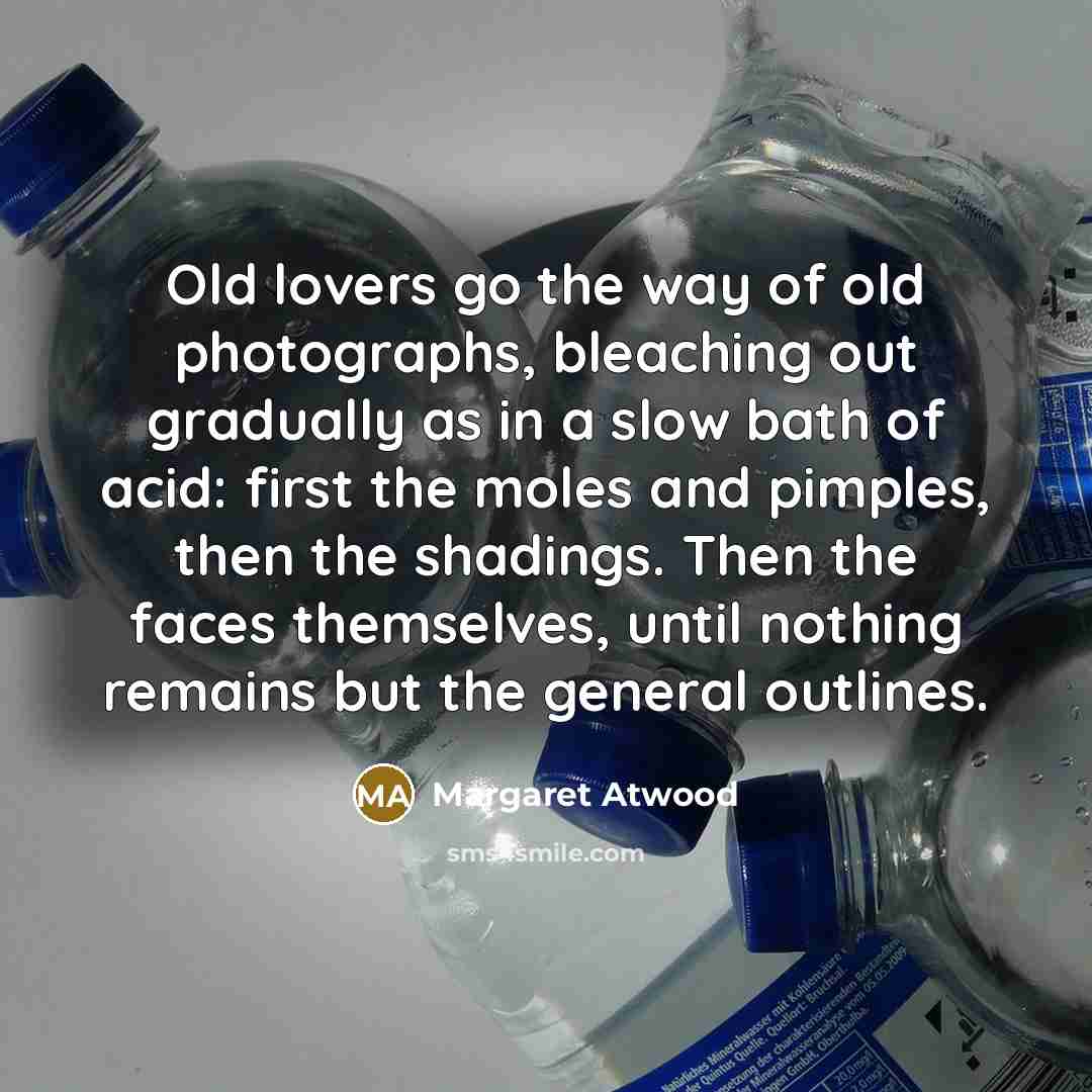 “Old lovers go the way of old photographs, bleaching out…” quote by Margaret Atwood