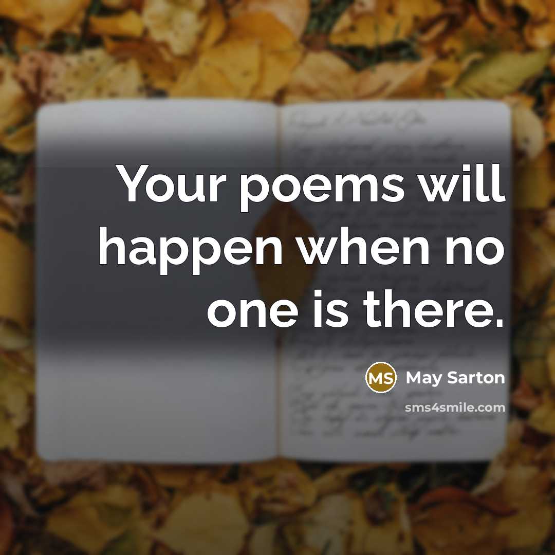 “Your poems will happen when no one is there.” quote by May Sarton
