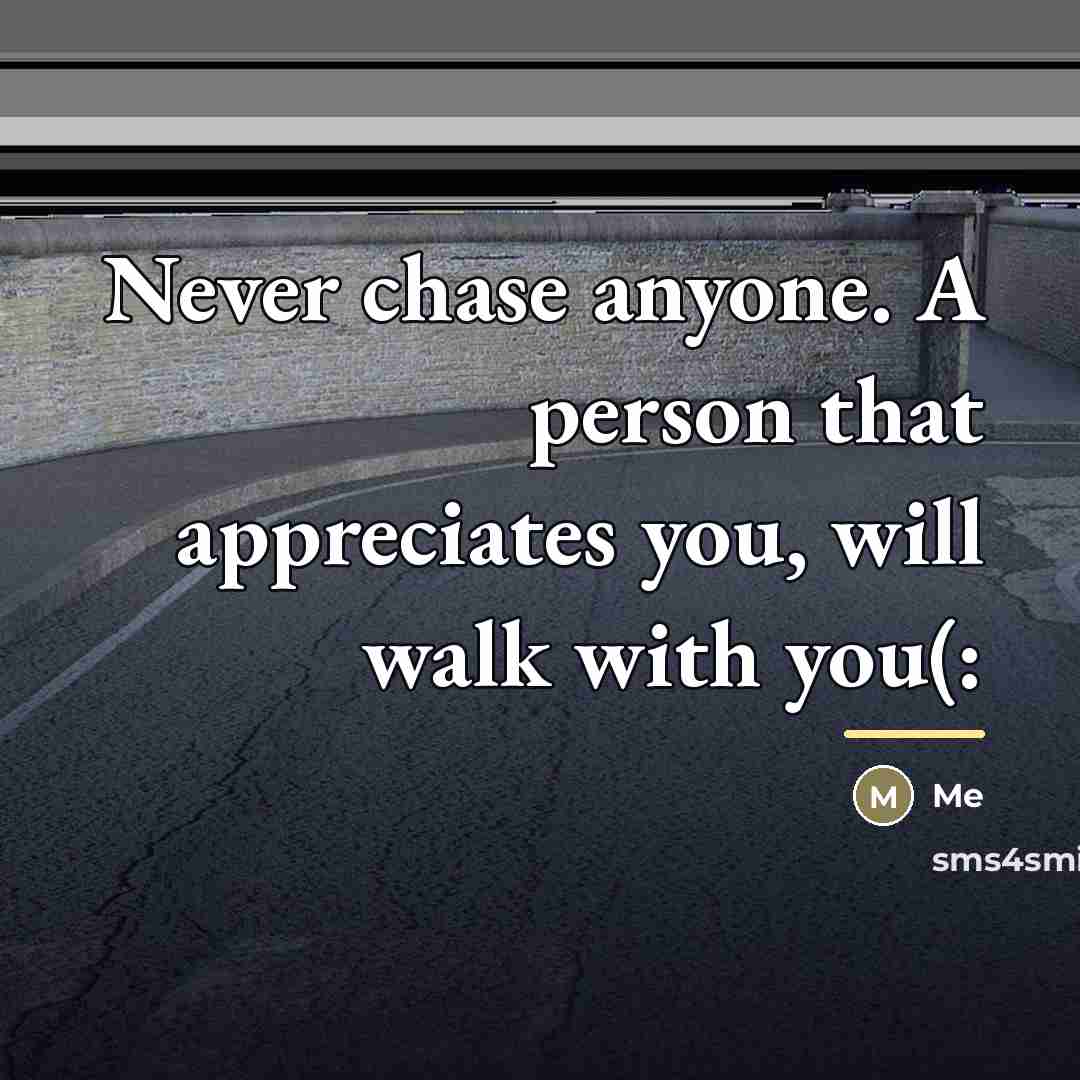 “Never chase anyone. A person that appreciates you, will walk…” quote by Me