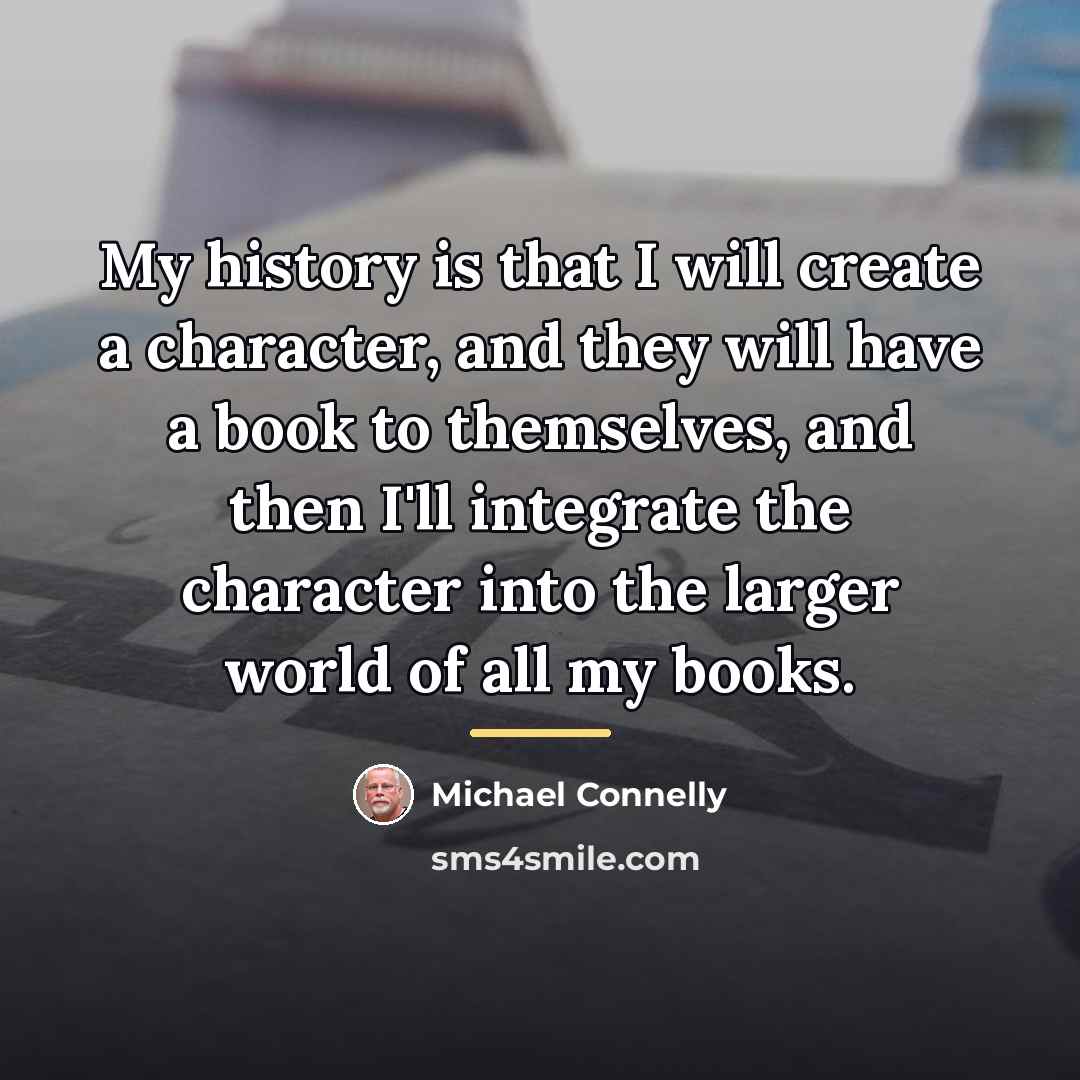 “My history is that I will create a character, and…” quote by Michael Connelly