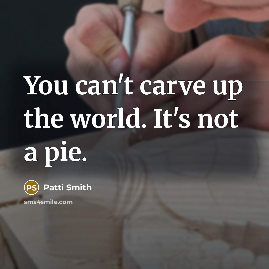 “You can't carve up the world. It's not a pie.…” quote by Patti Smith