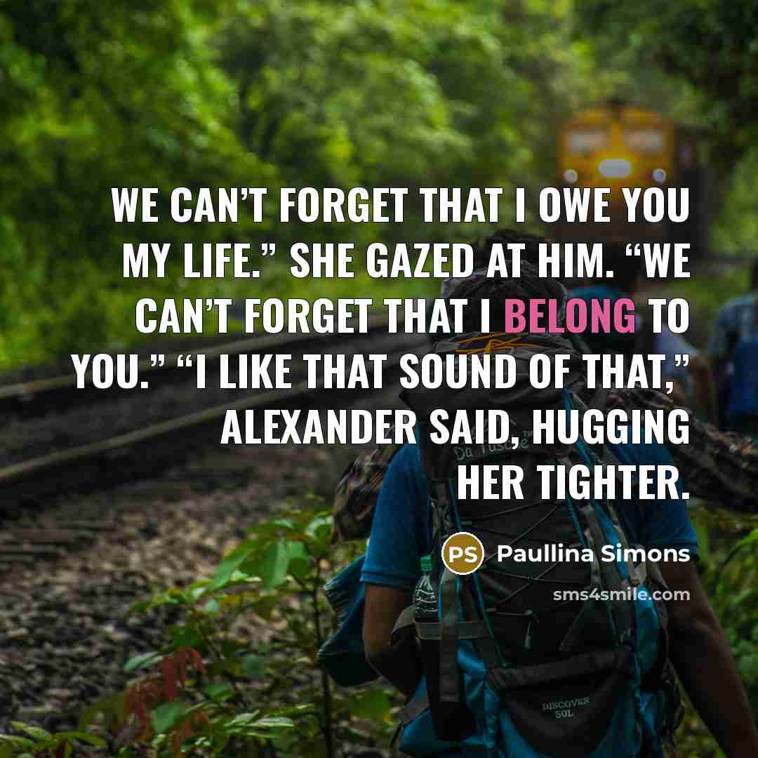 “We can’t forget that I owe you my life.” She…” quote by Paullina Simons