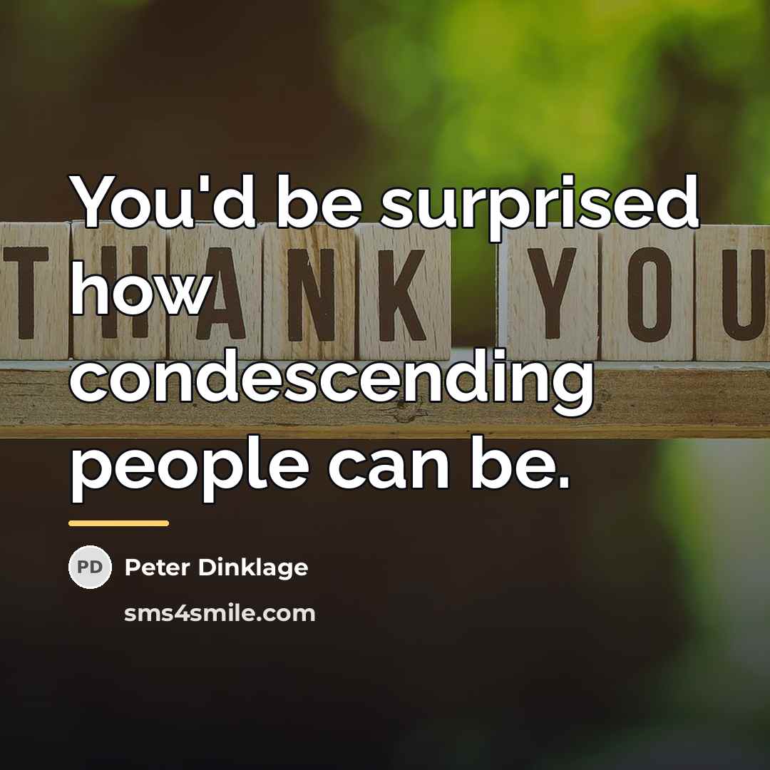 “You'd be surprised how condescending people can be.…” quote by Peter Dinklage