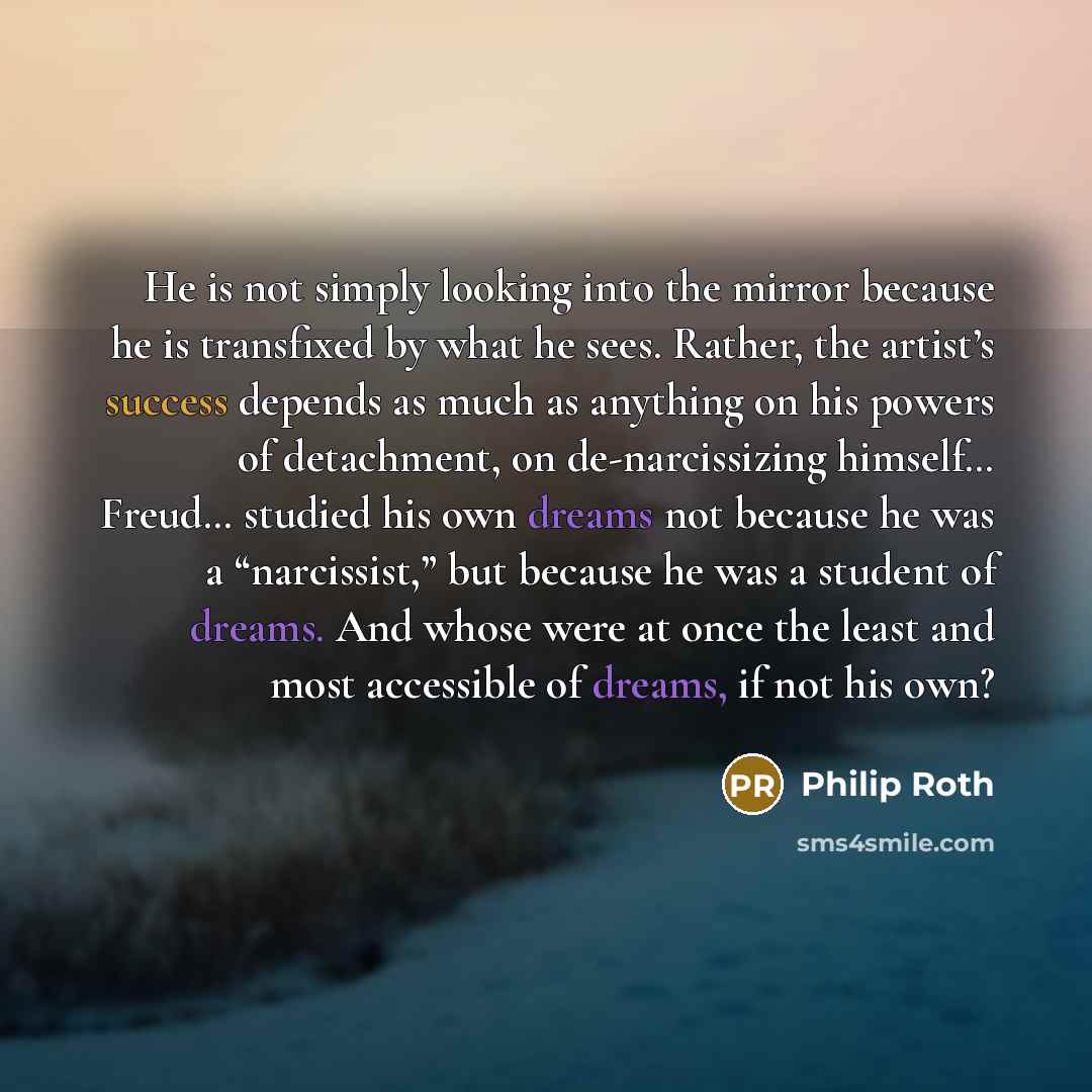 “He is not simply looking into the mirror because he…” quote by Philip Roth