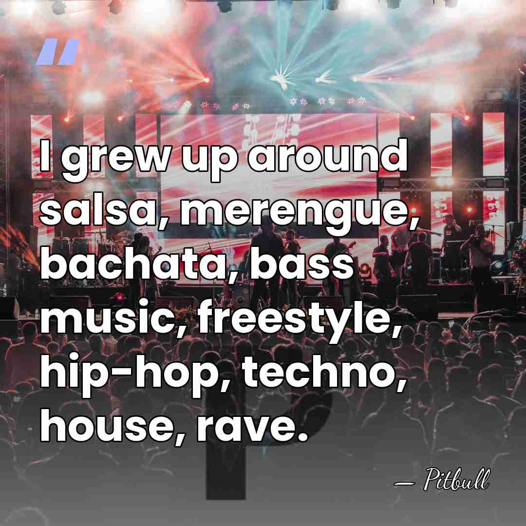 I grew up around salsa, merengue, bachata, bass music, freestyle, hip-hop, techno,&hellip; - Pitbull