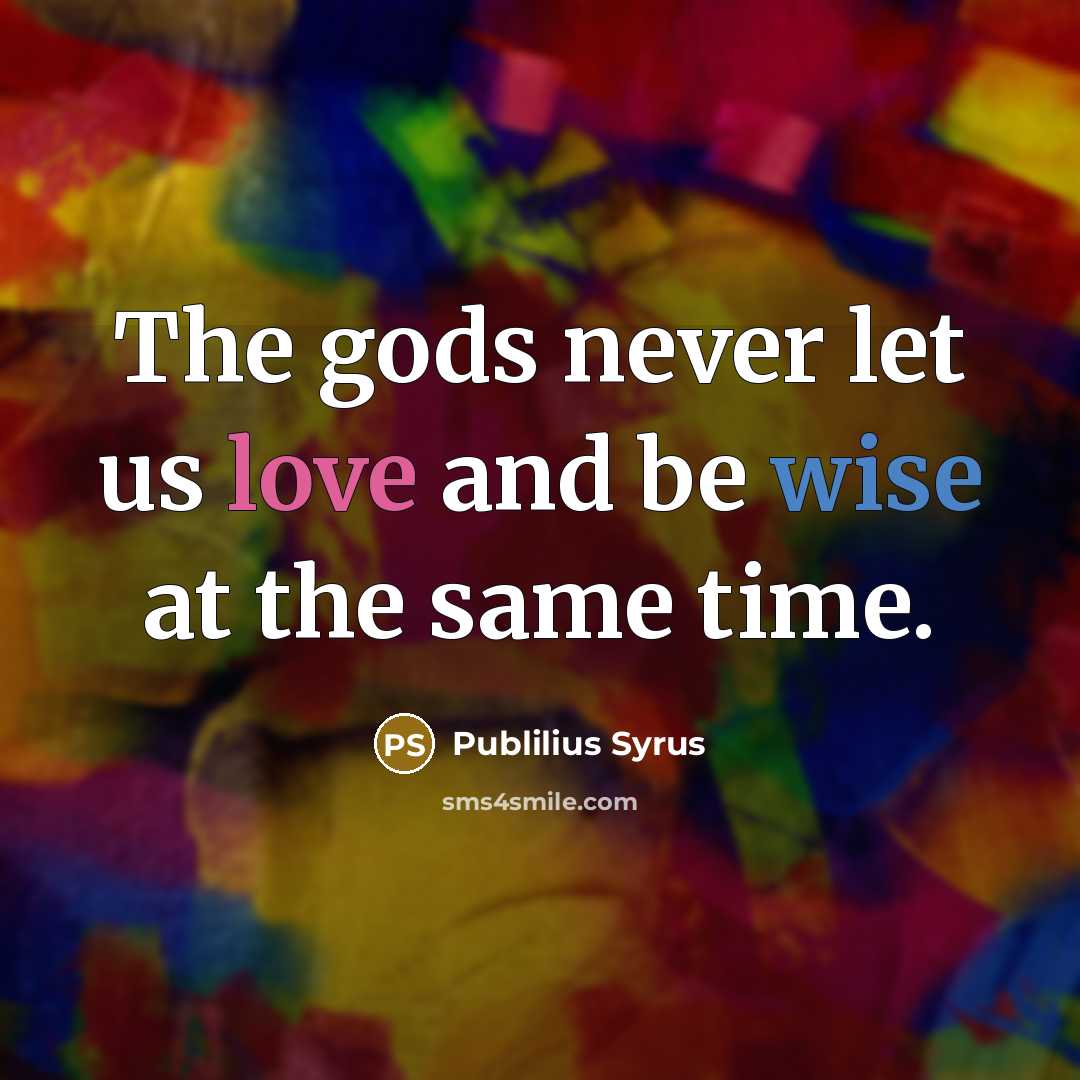 “The gods never let us love and be wise at…” quote by Publilius Syrus