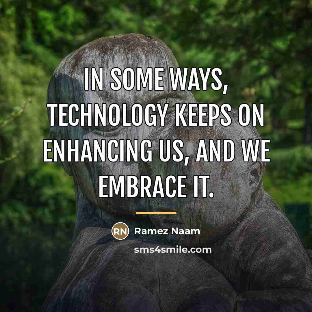 “In some ways, technology keeps on enhancing us, and we…” quote by Ramez Naam