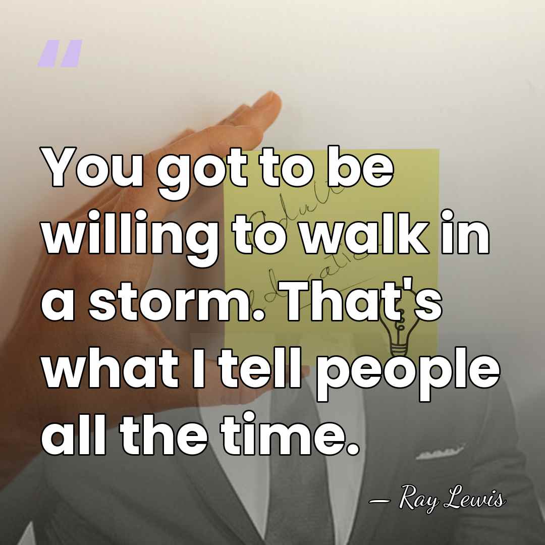 You got to be willing to walk in a storm. That's what&hellip; - Ray Lewis