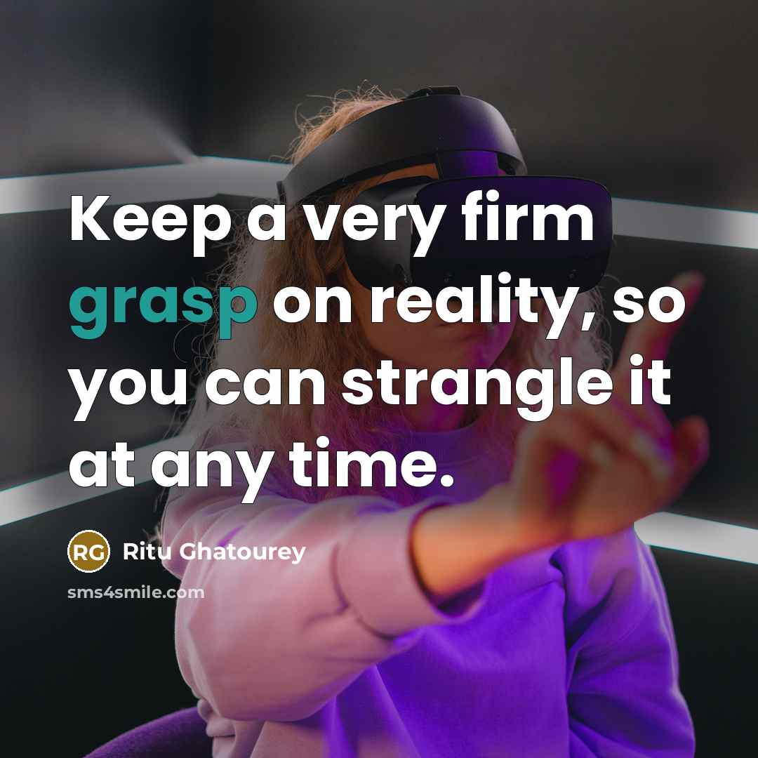 “Keep a very firm grasp on reality, so you can strangle it at any time.” quote by Ritu Ghatourey