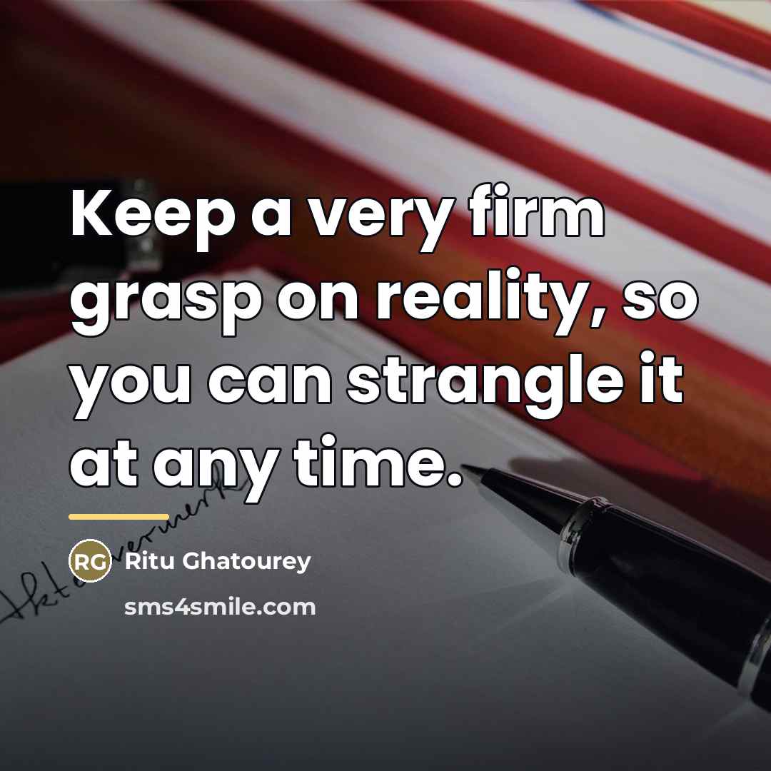 “Keep a very firm grasp on reality, so you can…” quote by Ritu Ghatourey