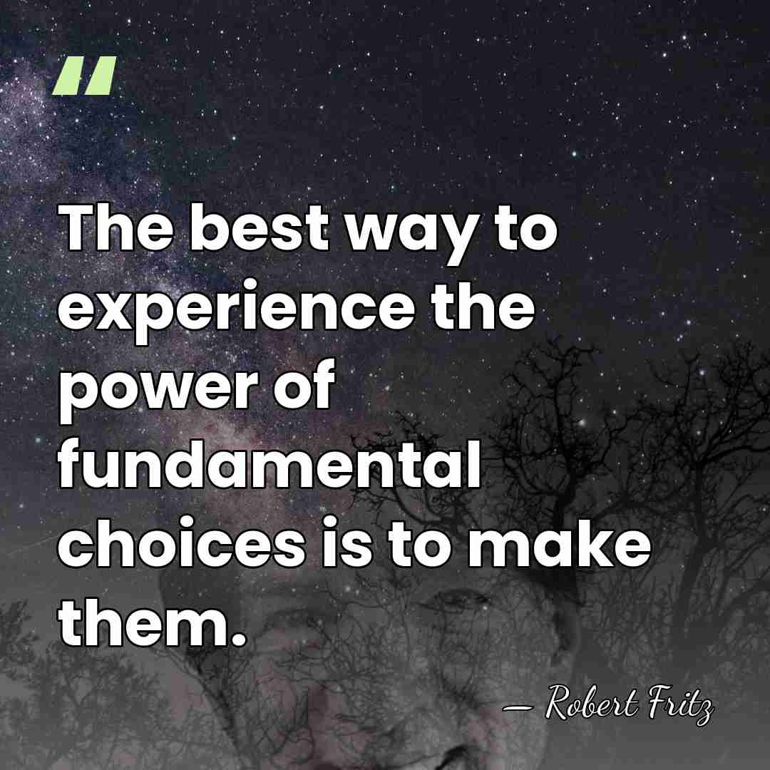 The best way to experience the power of fundamental choices is to&hellip; - Robert Fritz