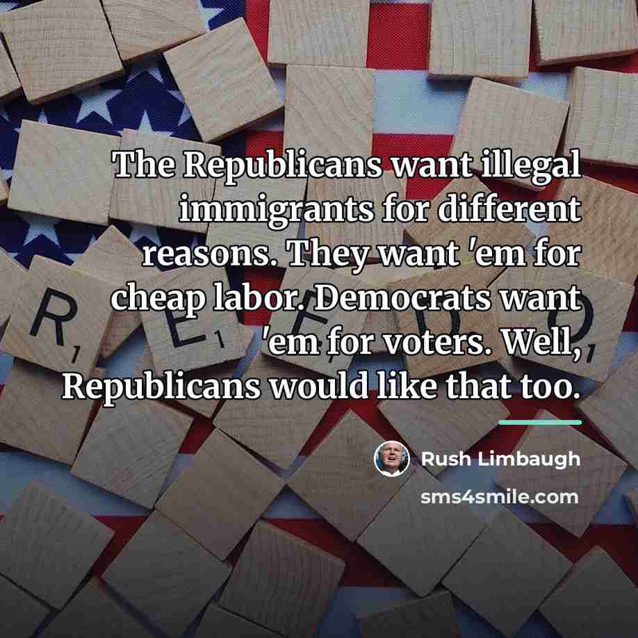 “The Republicans want illegal immigrants for different reasons. They want…” quote by Rush Limbaugh