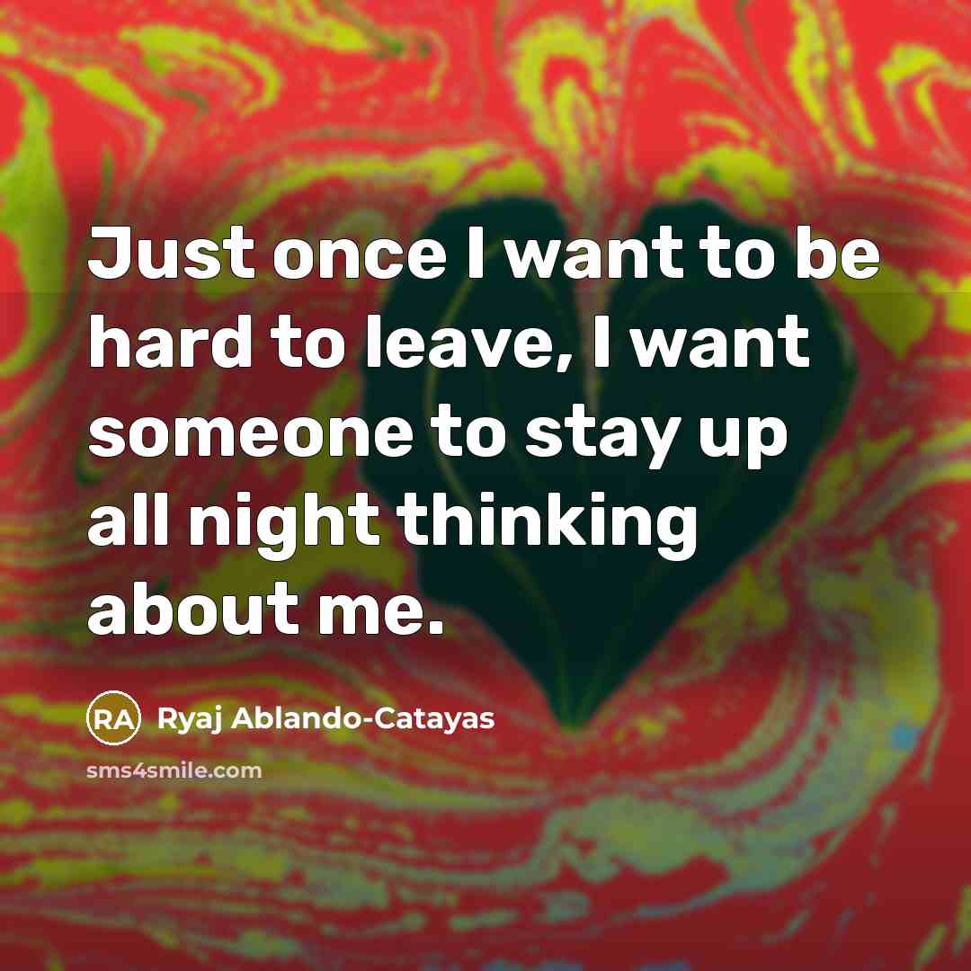 “Just once I want to be hard to leave, I…” quote by Ryaj Ablando-Catayas