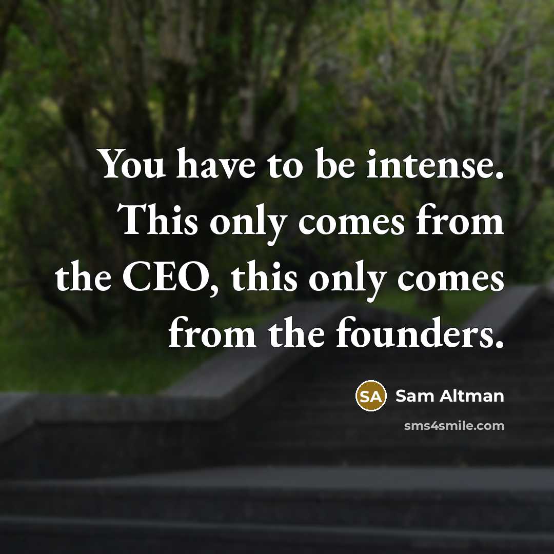 “You have to be intense. This only comes from the…” quote by Sam Altman