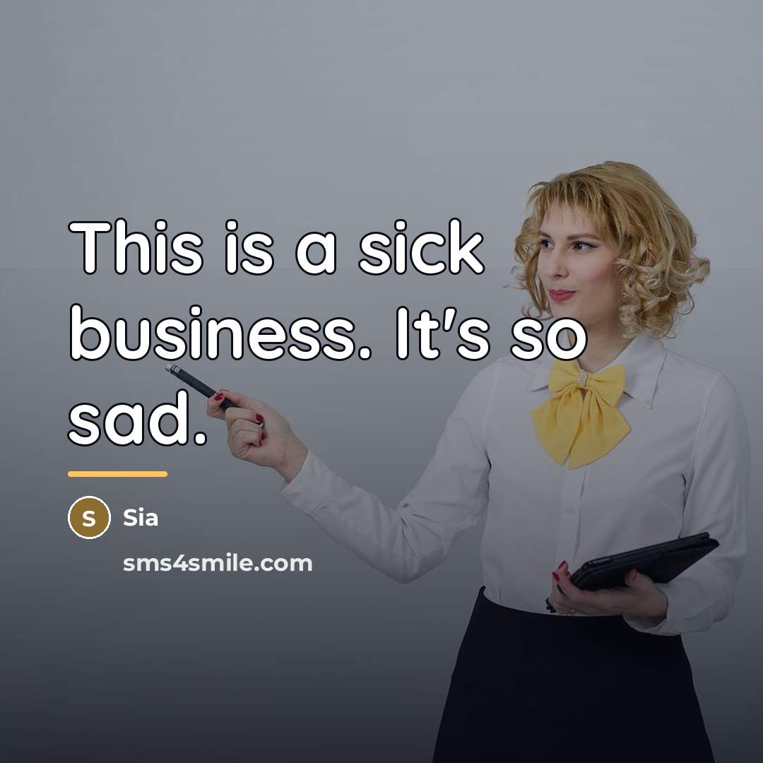 “This is a sick business. It's so sad.…” quote by Sia