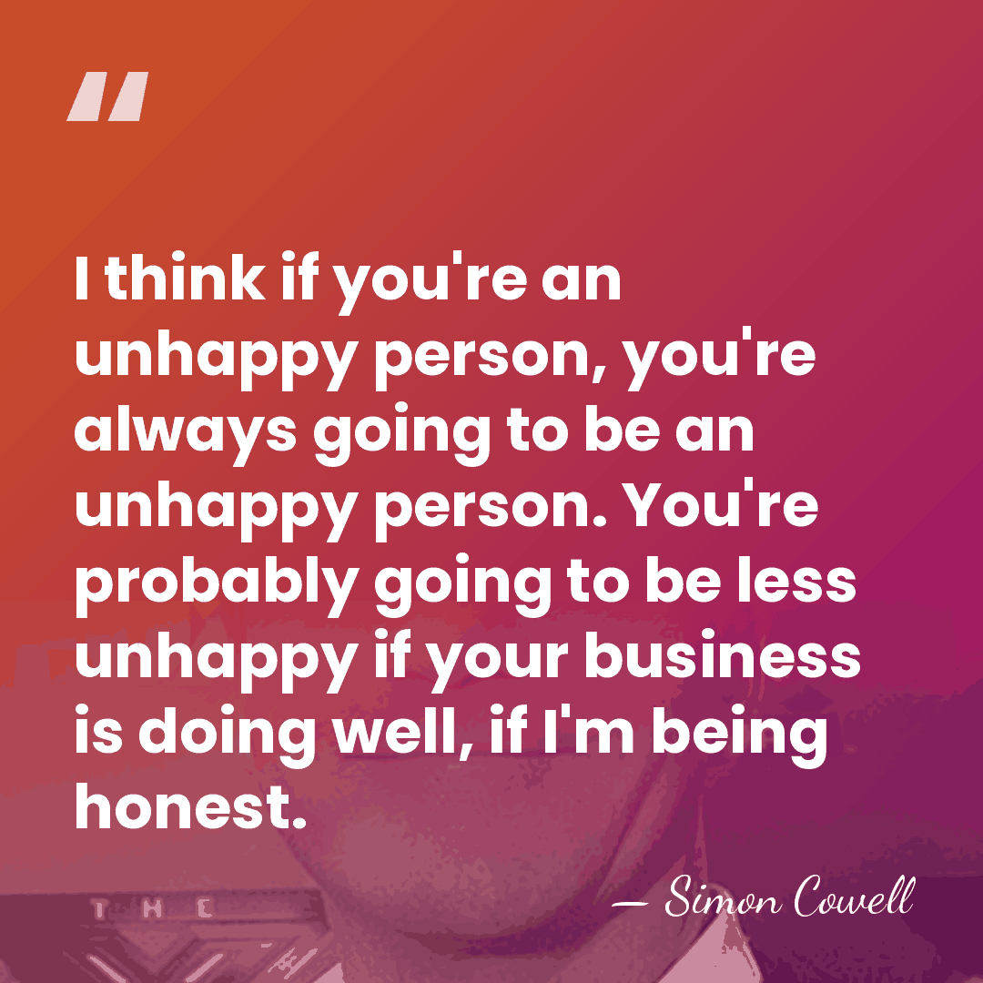 I think if you're an unhappy person, you're always going to be&hellip; - Simon Cowell