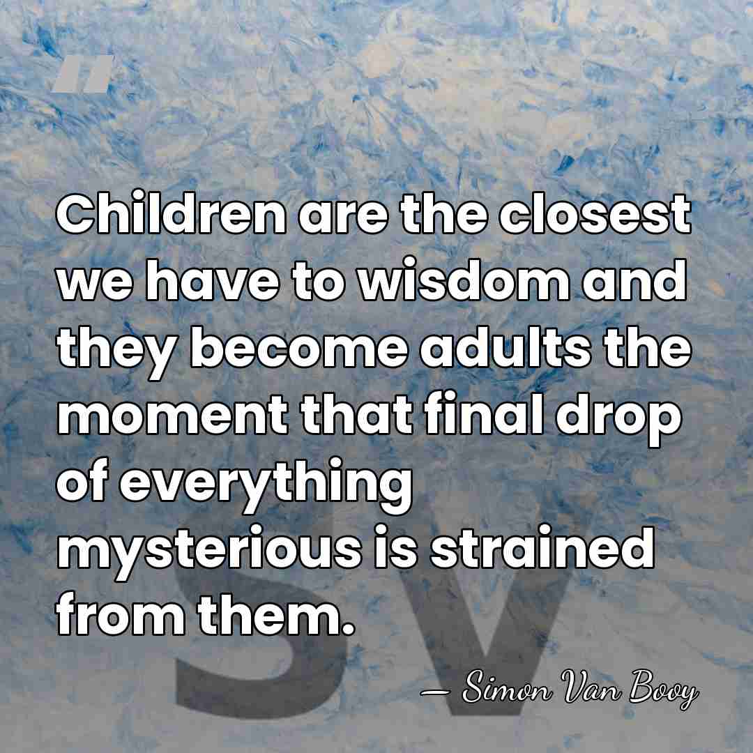Children are the closest we have to wisdom and they become adults&hellip; - Simon Van Booy