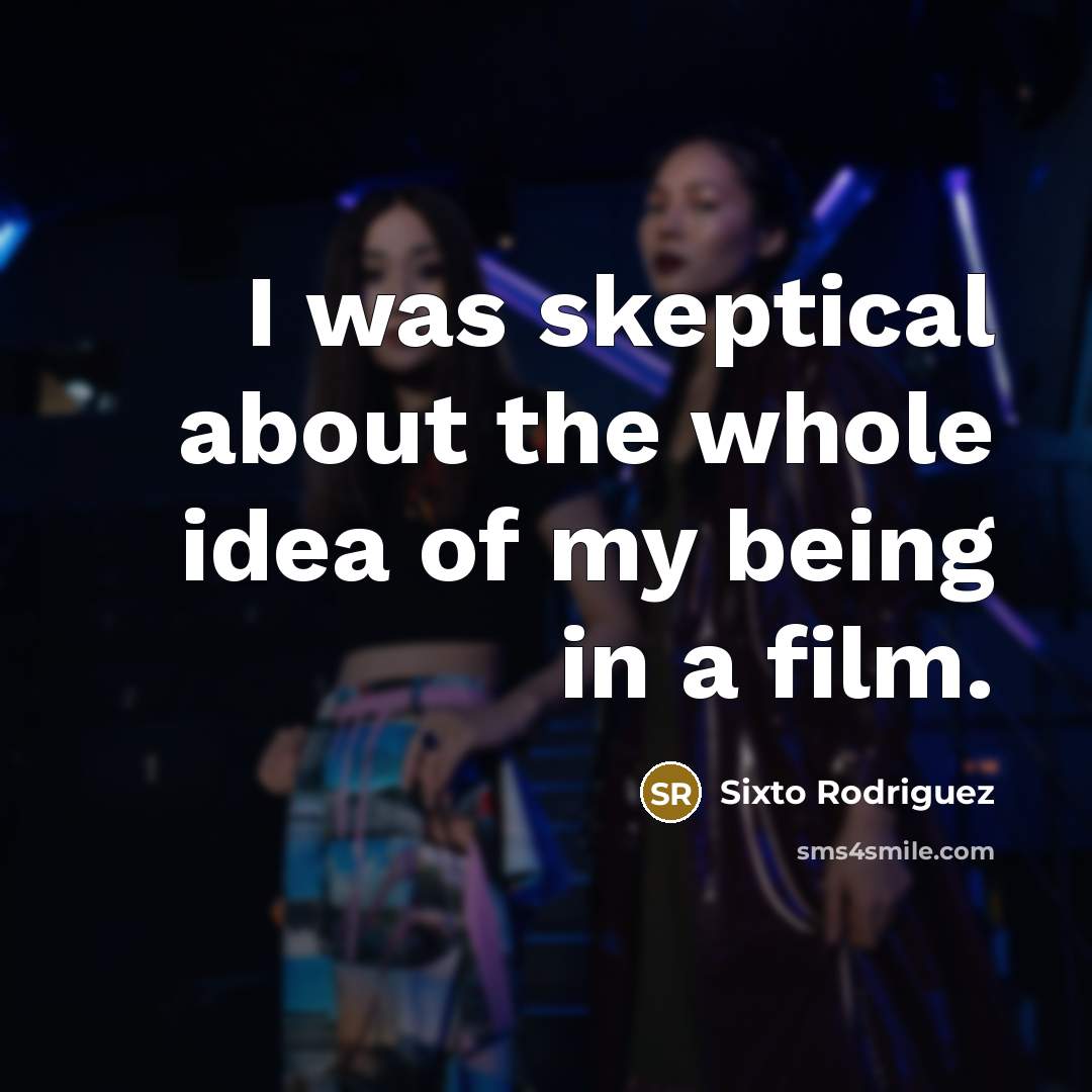 “I was skeptical about the whole idea of my being…” quote by Sixto Rodriguez