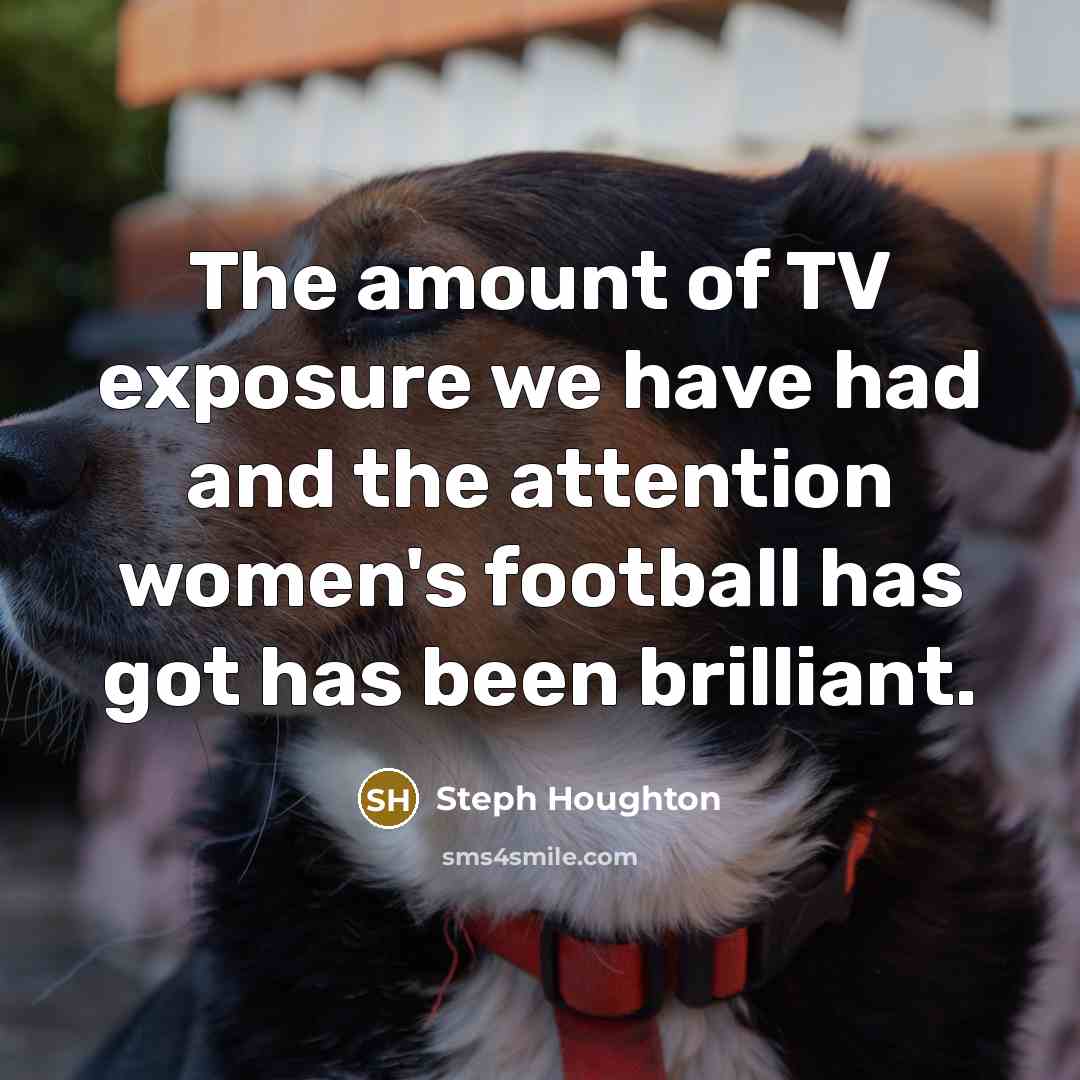 “The amount of TV exposure we have had and the…” quote by Steph Houghton