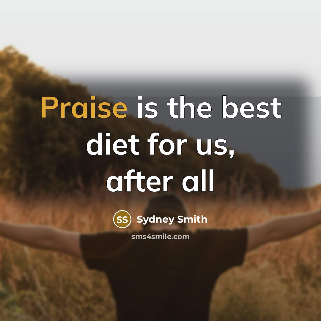 “Praise is the best diet for us, after all…” quote by Sydney Smith